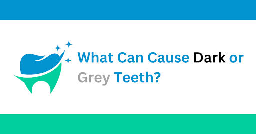 What Can Cause Dark or Grey Teeth?